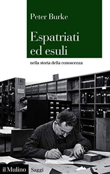 Espatriati ed esuli: nella storia della conoscenza, 1500-2000 (Saggi)